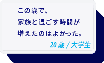 この歳で、家族と過ごす時間が増えたのはよかった。 20歳/大学生