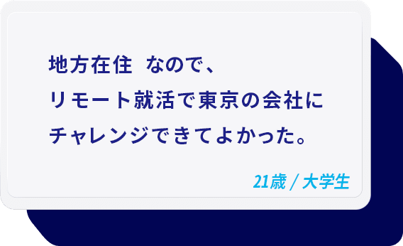 地方在住 なので、リモート就活で東京の会社にチャレンジできてよかった。 21歳/大学生