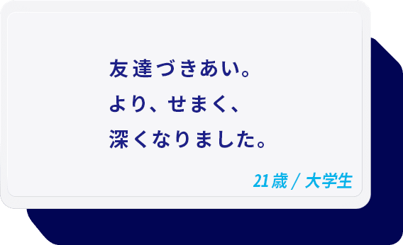 友達づきあい。より、せまく、深くなりました。 21歳/大学生